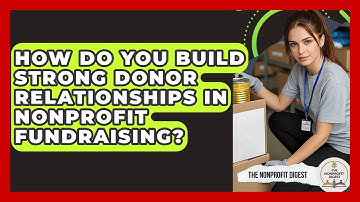 How Do You Build Strong Donor Relationships In Nonprofit Fundraising? - The Nonprofit Digest