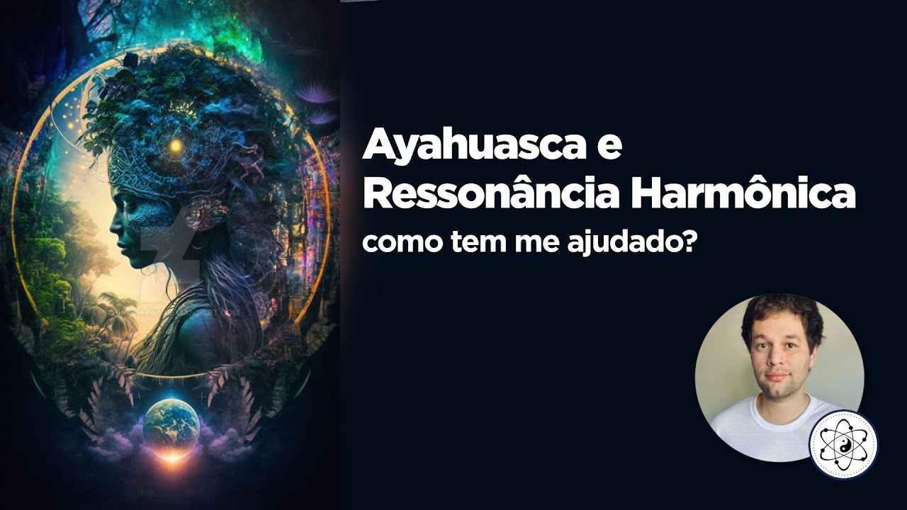 No que e Como a Ressonância Harmônica e a Ayahuasca tem me ajudado ...