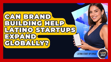 Can Brand Building Help Latino Startups Expand Globally? | Latino Start Up Space News