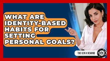What Are Identity-based Habits For Setting Personal Goals? - The Gen X Rewind