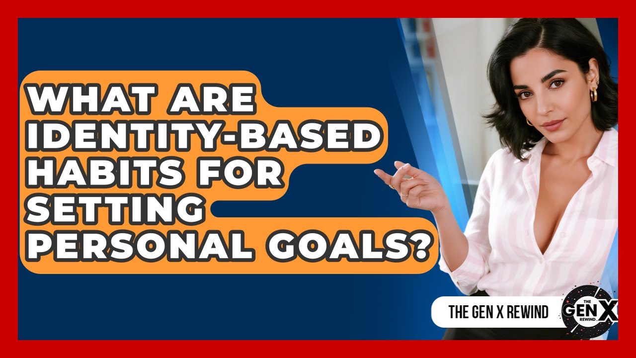 What Are Identity-based Habits For Setting Personal Goals? - The Gen X Rewind