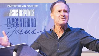 Jesus Responds | Encountering Jesus, Pt. 2 | Pastor Kevin Fischer