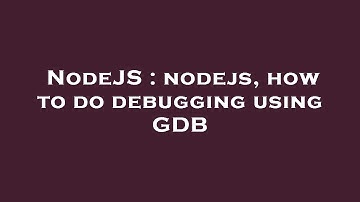 NodeJS : nodejs, how to do debugging using GDB