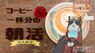 【朝活】 コーヒー一杯分の雑談 【五九杯目】