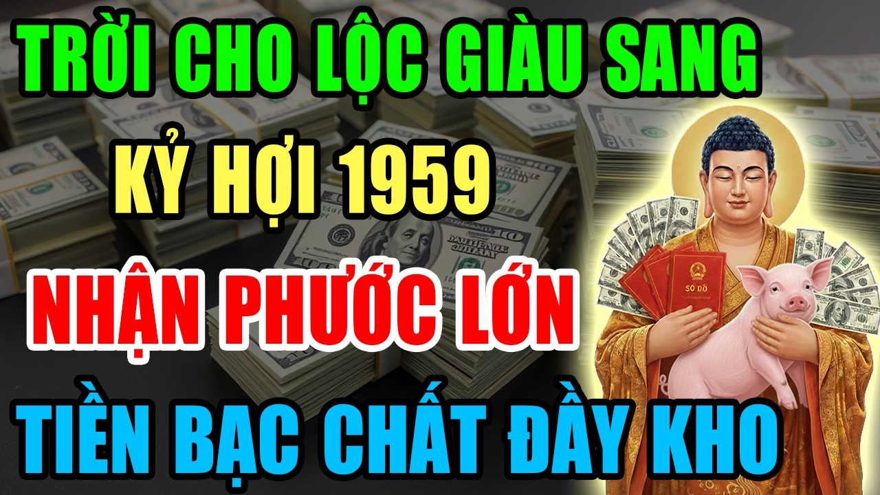 Trời Cho Lộc Giàu Sang, Kỷ Hợi 1959 Nhận Phước Lớn, Tiền Bạc Kéo Về Ầm Ầm Nếu Có 9 Dấu Hiệu Này