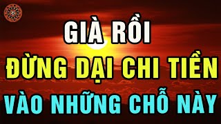 Về Già, Người Khôn Ngoan Tránh Chi Tiền Vào 3  Vùng Cấm  Này