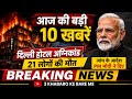 आज की बड़ी खबरें | दिल्ली होटल अग्निकांड | 10 ब्रेकिंग न्यूज़ अपडेट | Latest Hindi News