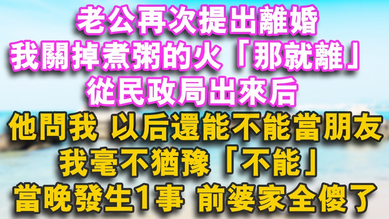 老公再次提出離婚，我關掉煮粥的火：那就離！從民政局出來後他問我：以後還能不能當朋友？我毫不猶豫：不能！當晚發生1事，前婆家全傻了！