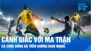 Cảnh giác với ma trận cá cược bóng đá trên không gian mạng