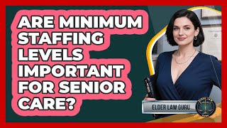 Information Are Minimum Staffing Levels Important For Senior Care Update