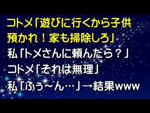 【スカッとする話】コトメ「遊びに行くから子供預かれ！ついでに家を掃除しろ」私「トメさんに頼んだら？」コトメ「それは無理」私「ふぅ～ん…」→結果www