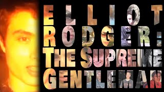 Elliot Rodger: The Supreme Gentleman | Origins of Evil