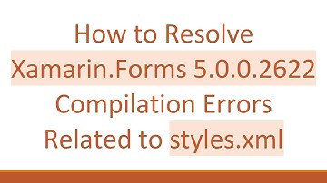 How to Resolve Xamarin.Forms 5.0.0.2622 Compilation Errors Related to styles.xml