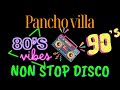 PANCHO VILLA| NON STOP DISCO REMIX 80s &amp; 90s
