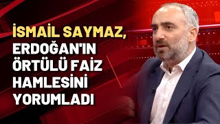İSMAİL SAYMAZ, ERDOĞAN'IN ÖRTÜLÜ FAİZ HAMLESİNİ YORUMLADI