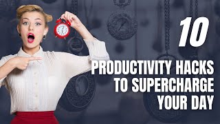 10 Productivity Hacks to Supercharge Your Day.
