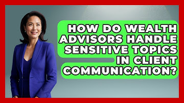 How Do Wealth Advisors Handle Sensitive Topics in Client Communication?