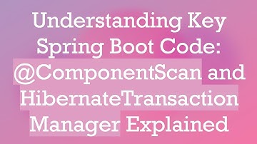 Understanding Key Spring Boot Code: @ ComponentScan and HibernateTransactionManager Explained