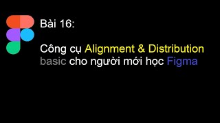 Figma cơ bản - Bài 16: Tùy chọn căn chỉnh bố cục Alignment & Distribution trong Figma