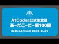AtCoderの公式生放送「あーだこーだー」 第100回