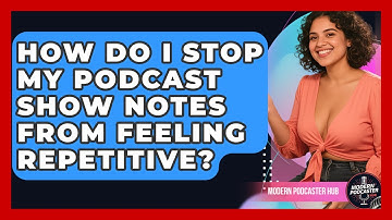 How Do I Stop My Podcast Show Notes From Feeling Repetitive? - Modern Podcaster Hub