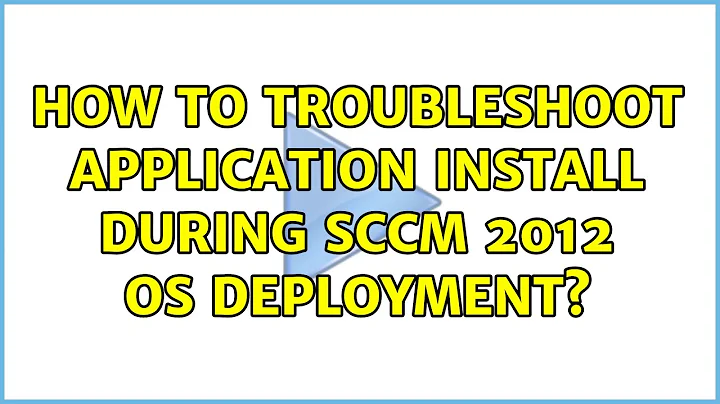 How to troubleshoot Application install during SCCM 2012 OS deployment?