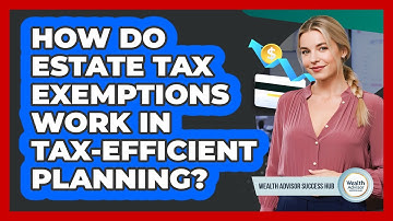 How Do Estate Tax Exemptions Work In Tax-efficient Planning? - Wealth Advisor Success Hub