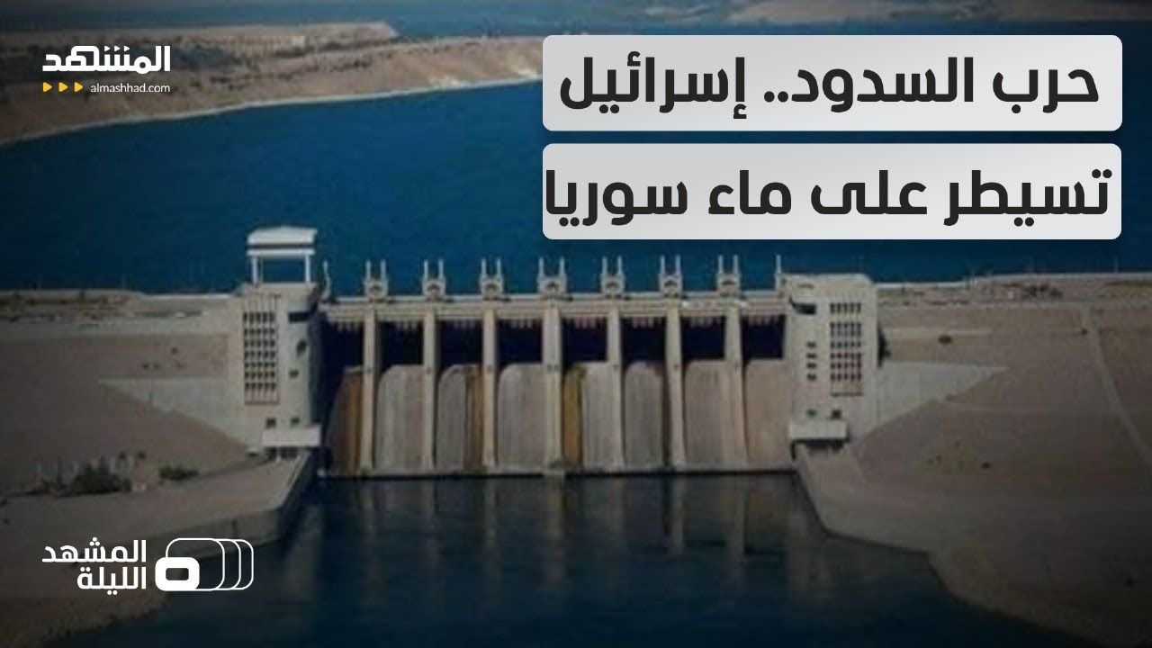 80% من مياه سوريا بيد إسرائيل.. هل تتحول السدود إلى ورقة ضغط سياسي؟ - المشهد الليلة