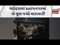 Vadodara Crime News | વડોદરામાં પ્રતાપનગરમાં બે જૂથ વચ્ચે મારામારી | Gujarati Samachar | News18