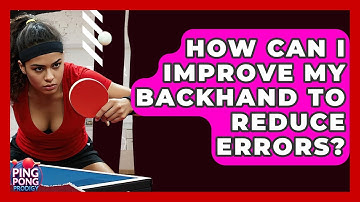 How Can I Improve My Backhand To Reduce Errors? - Ping Pong Prodigy