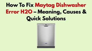 How To Fix Maytag Dishwasher Error H2O – Meaning, Causes & Quick Solutions
