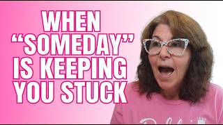 When Someday Is Keeping You Stuck