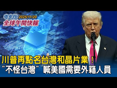 川普再點名台灣和晶片業!澄清「不怪台灣」喊美國需要外籍人員助設廠運作|中日緊張關係升溫!日媒:中國恐擴大進出口限制「演變長期戰」|2025/11/20 中央社全球午間快報