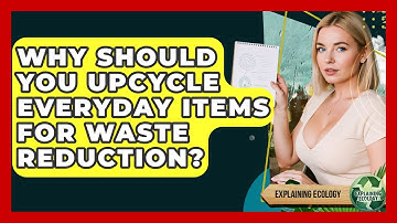 Why Should You Upcycle Everyday Items For Waste Reduction? - Explaining Ecology