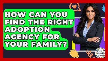 How Can You Find The Right Adoption Agency For Your Family? - Child Welfare Network
