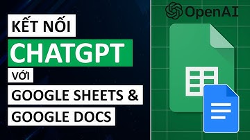 Kết nối ChatGPT với Google Sheets và Google Docs | Hướng dẫn cách sử dụng