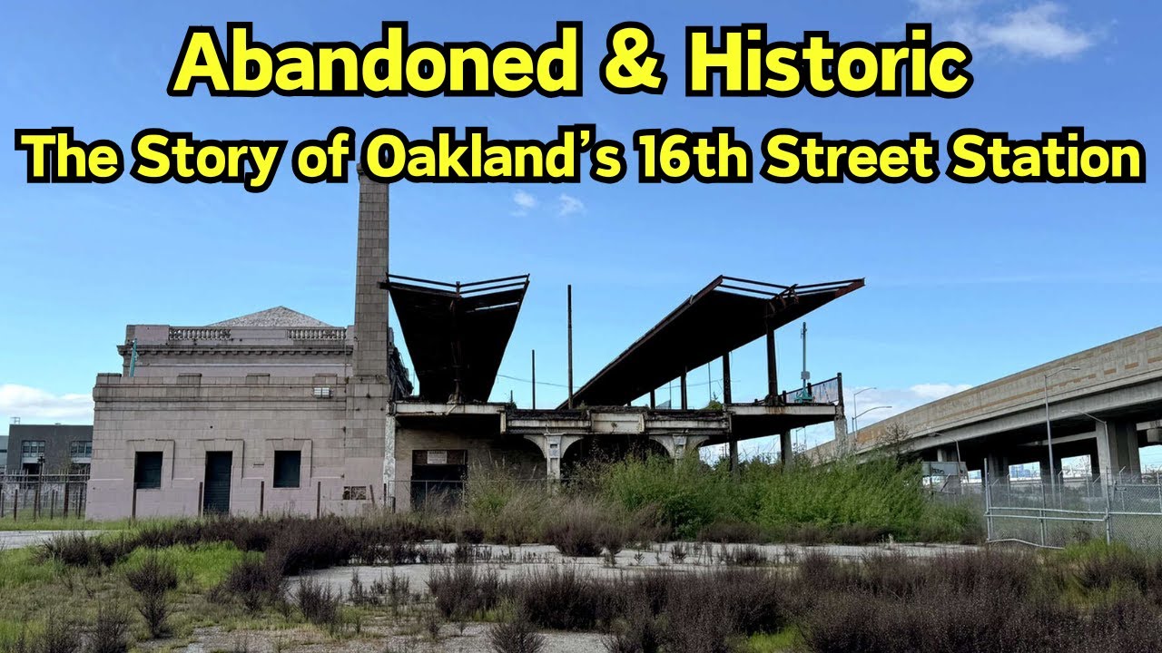 Abandoned & Historic: The Story of Oakland’s 16th Street Station, 