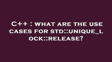 C++ : what are the use cases for std::unique_lock::release?