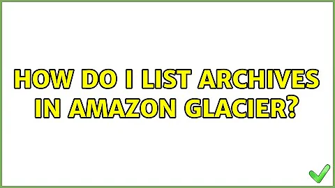 How do I list archives in Amazon Glacier? (2 Solutions!!)