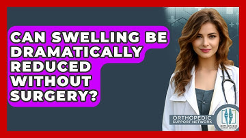 Can Swelling Be Dramatically Reduced Without Surgery? - Orthopedic Support Network