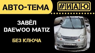 Как завести без ключа Daewoo Matiz (Дэу Матиз) | У меня получилось это сделать | #ИАЮ