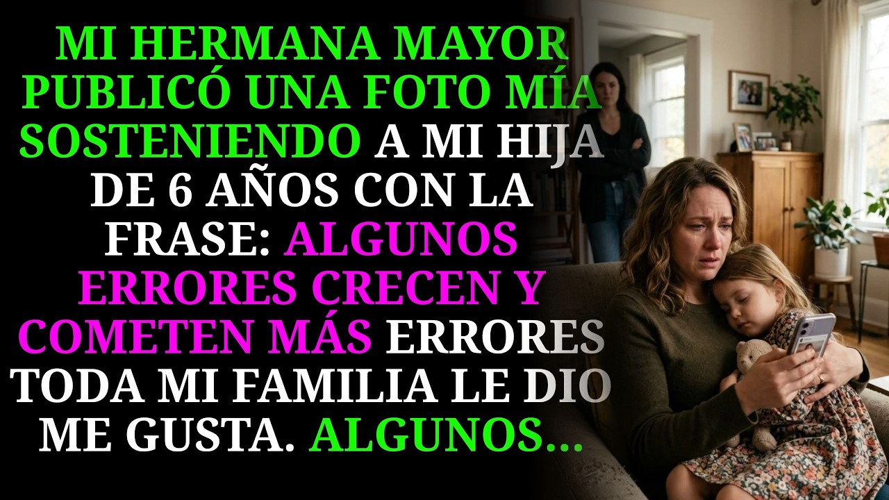 Mi hermana publicó una foto de mi hija de seis años con la frase: “Algunos errores crecen y cometen más errores.” Toda mi familia le dio me gusta. Mi madre, mi padre, mis primas. Algunos se...