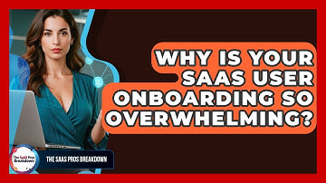 Why Is Your SaaS User Onboarding So Overwhelming? - The SaaS Pros Breakdown