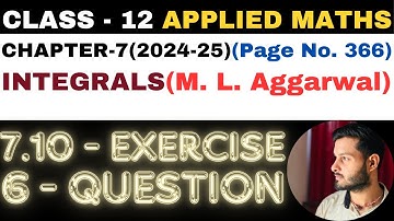 6 Question Exercise 7.10 l Chapter 7 l INTEGRALS l Class 12th Applied Maths l M L Aggarwal 2024-25