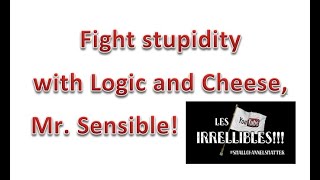 Fight stupidity with logic and cheese