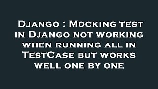 Django : Mocking test in Django not working when running all in TestCase but works well one by one