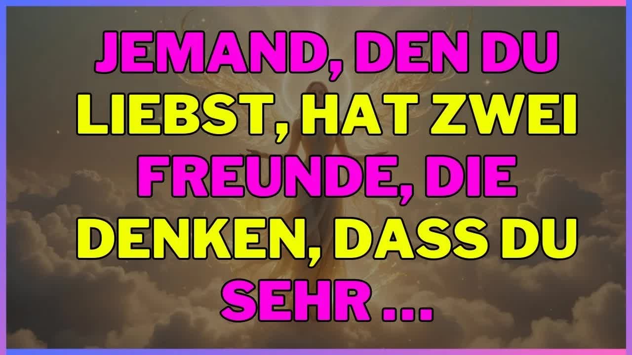 Jemand, den du liebst, hat zwei Freunde, die denken, dass du sehr… engel sagen