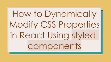 How to Dynamically Modify CSS Properties in React Using styled-components
