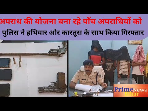 पाँच अपराधियों को पुलिस ने हथियार और कारतूस के साथ किया  गिरफ्तार @prime news bihar