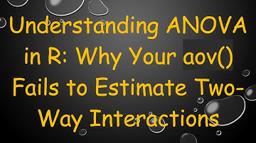 Understanding ANOVA in R: Why Your aov() Fails to Estimate Two-Way Interactions